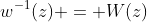 w^{-1}(z) = W(z)
