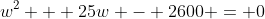 w^2 + 25w - 2600 = 0