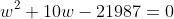 w^2+10w-21987=0