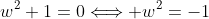 w^2+1=0\Longleftrightarrow w^2=-1