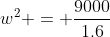 w^2 = \frac{9000}{1.6}