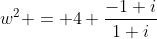 w^2 = 4 \frac{-1+i}{1+i}