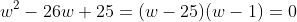 w^2-26w+25=(w-25)(w-1)=0