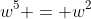 w^5 = w^2