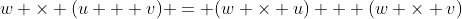 w \times (u + v) = (w \times u) + (w \times v)