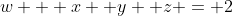 w + x+ y +z = 2