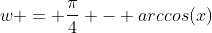 w = \frac{\pi}{4} - arccos(x)