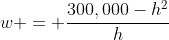 w = \frac{300,000-h^2}h