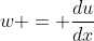 w = \frac{du}{dx}