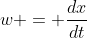 w = \frac{dx}{dt}