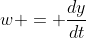 w = \frac{dy}{dt}