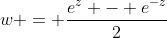 w = \frac{e^z - e^{-z}}{2}