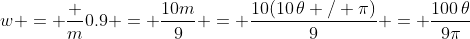 w = \frac m{0.9} = \frac{10m}9 = \frac{10(10\,\theta / \pi)}9 = \frac{100\,\theta}{9\pi}