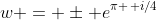 w = \pm e^{\pi \, i/4}