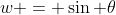 w = \sin \theta