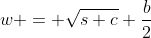 w = \sqrt{s+c}+\frac{b}{2}