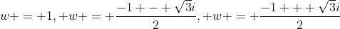 w = 1, w = \frac{-1 - \sqrt{3}i}{2}, w = \frac{-1 + \sqrt{3}i}{2}