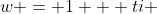 w = 1 + ti 