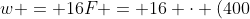 w = 16F = 16 \cdot (400~N) = 6400~N