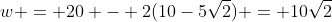 w = 20 - 2(10-5\sqrt2) = 10\sqrt2