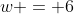 w = 6