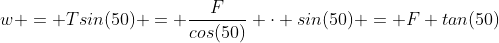 w = Tsin(50) = \frac{F}{cos(50)} \cdot sin(50) = F tan(50)