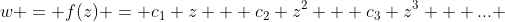 w = f(z) = c_{1} z + c_{2} z^{2} + c_{3} z^{3} + ... 