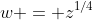 w = z^{1/4}