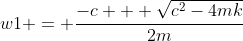 w1 = \frac{-c + \sqrt{c^2-4mk}}{2m}