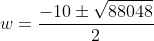 w=\frac{-10\pm\sqrt{88048}}{2}