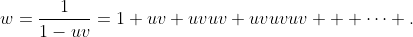 w=\frac{1}{1-uv}=1+uv+uvuv+uvuvuv + \cdots .
