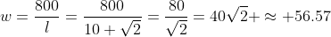 w=\frac{800}{l}=\frac{800}{10 \sqrt{2}}=\frac{80}{\sqrt{2}}=40\sqrt{2} \approx 56.57