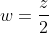 w=\frac{z}{2}