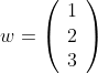 w=\left(\begin{array}{r}1\\2\\3\end{array}\right)