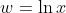 w=\ln{x}