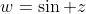w=\sin z