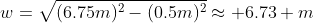 w=\sqrt{(6.75m)^2-(0.5m)^2}\approx 6.73 m