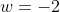 w=-2