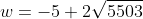 w=-5+2\sqrt{5503}