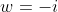 w=-i