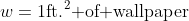 w=1\text{ft.}^2\text{ of wallpaper}