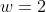 w=2