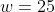 w=25