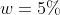 w=5%