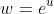 w=e^u