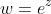 w=e^z