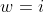 w=i