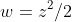 w=z^2/2