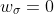 w_{\sigma}=0