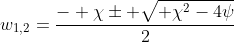 w_{1,2}=\frac{- \chi\pm \sqrt{ \chi^2-4\psi}}{2}